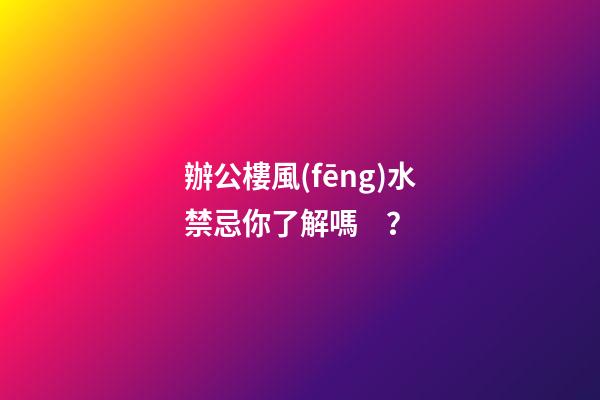 辦公樓風(fēng)水禁忌你了解嗎？
